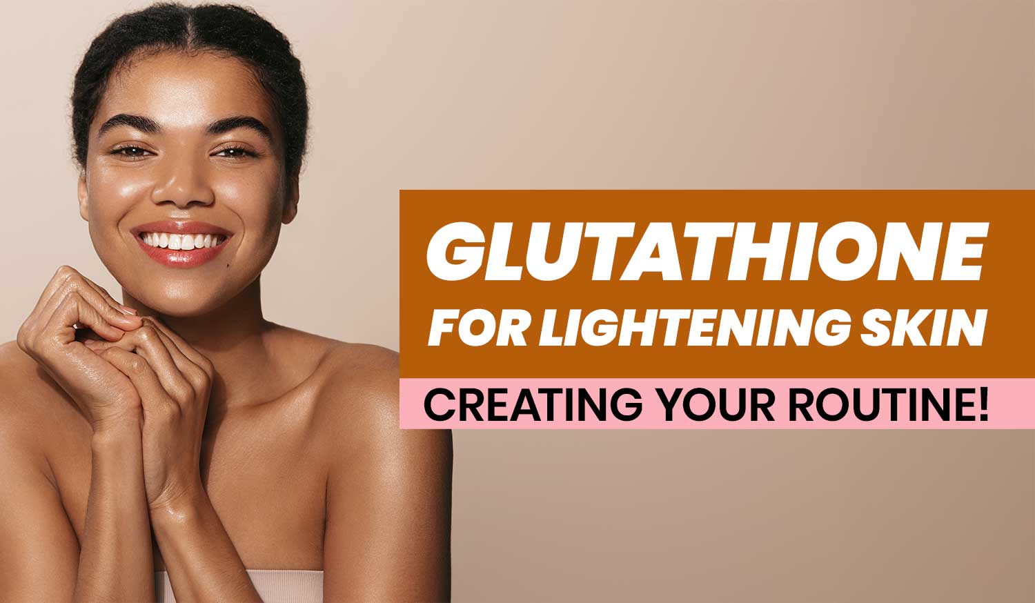 How to Build a Glutathione Skin Lightening Routine